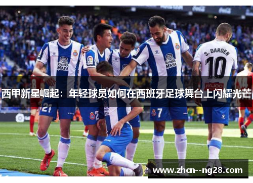 西甲新星崛起：年轻球员如何在西班牙足球舞台上闪耀光芒