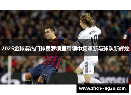 2025金球奖热门球员罗德里引领中场革新与球队新辉煌