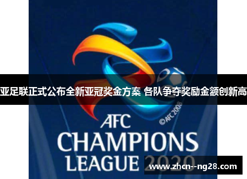 亚足联正式公布全新亚冠奖金方案 各队争夺奖励金额创新高 亚足联正式公布全新亚冠奖金方案 各队争夺奖励金额创新高