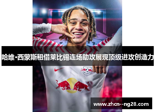 哈维·西蒙斯租借莱比锡连场助攻展现顶级进攻创造力 哈维·西蒙斯租借莱比锡连场助攻展现顶级进攻创造力