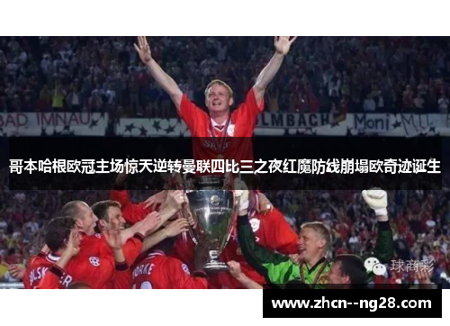 哥本哈根欧冠主场惊天逆转曼联四比三之夜红魔防线崩塌欧奇迹诞生 哥本哈根欧冠主场惊天逆转曼联四比三之夜红魔防线崩塌欧奇迹诞生