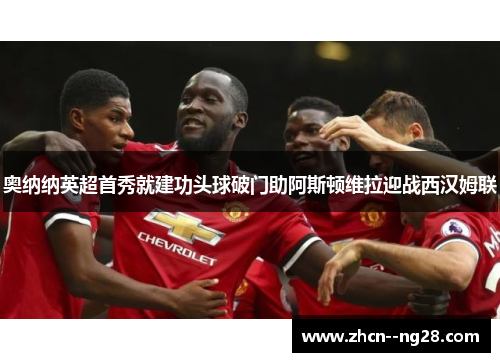 奥纳纳英超首秀就建功头球破门助阿斯顿维拉迎战西汉姆联