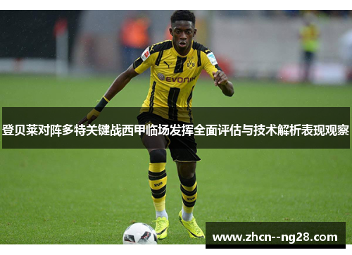 登贝莱对阵多特关键战西甲临场发挥全面评估与技术解析表现观察