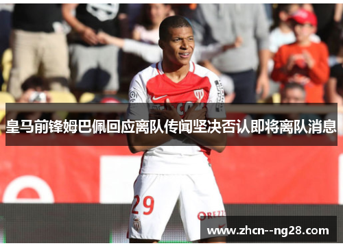 皇马前锋姆巴佩回应离队传闻坚决否认即将离队消息 皇马前锋姆巴佩回应离队传闻坚决否认即将离队消息