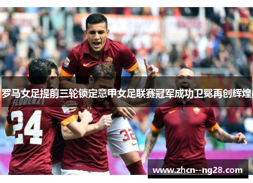 罗马女足提前三轮锁定意甲女足联赛冠军成功卫冕再创辉煌