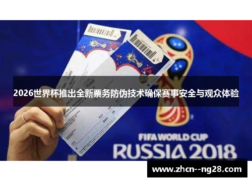 2026世界杯推出全新票务防伪技术确保赛事安全与观众体验