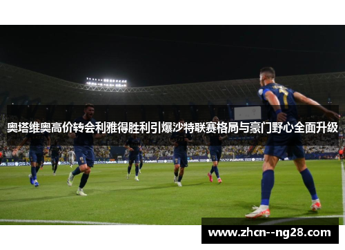奥塔维奥高价转会利雅得胜利引爆沙特联赛格局与豪门野心全面升级