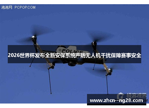 2026世界杯发布全新安保系统严防无人机干扰保障赛事安全