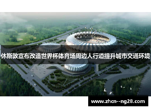 休斯敦宣布改造世界杯体育场周边人行道提升城市交通环境 休斯敦宣布改造世界杯体育场周边人行道提升城市交通环境